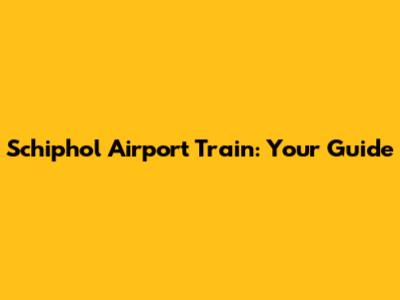 Schiphol Airport Train: Your Guide