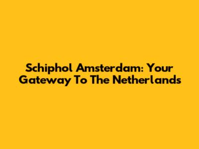 Schiphol Amsterdam: Your Gateway To The Netherlands