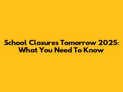 School Closures Tomorrow 2025: What You Need To Know