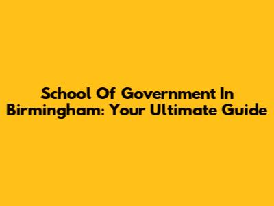 School Of Government In Birmingham: Your Ultimate Guide