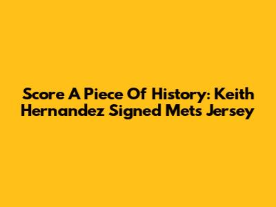 Score A Piece Of History: Keith Hernandez Signed Mets Jersey