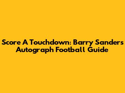 Score A Touchdown: Barry Sanders Autograph Football Guide