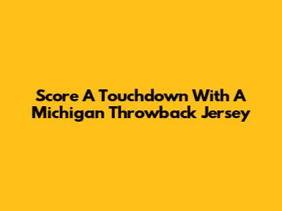 Score A Touchdown With A Michigan Throwback Jersey