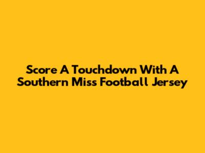Score A Touchdown With A Southern Miss Football Jersey