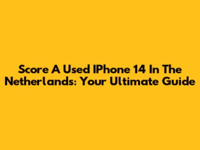 Score A Used IPhone 14 In The Netherlands: Your Ultimate Guide