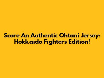 Score An Authentic Ohtani Jersey: Hokkaido Fighters Edition!