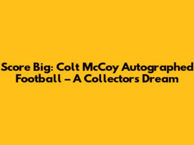 Score Big: Colt McCoy Autographed Football – A Collector's Dream