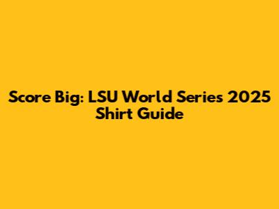 Score Big: LSU World Series 2025 Shirt Guide
