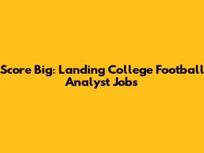 Score Big: Landing College Football Analyst Jobs