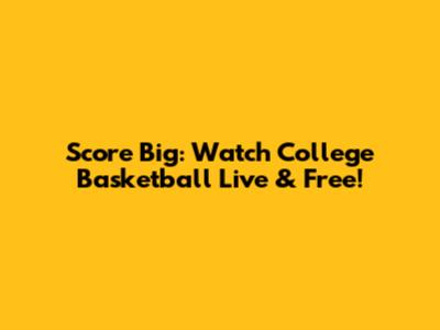 Score Big: Watch College Basketball Live & Free!