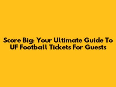 Score Big: Your Ultimate Guide To UF Football Tickets For Guests
