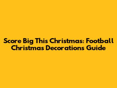 Score Big This Christmas: Football Christmas Decorations Guide