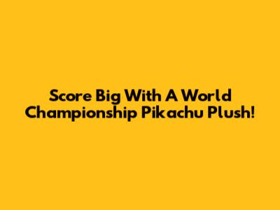 Score Big With A World Championship Pikachu Plush!