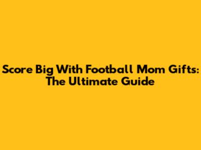 Score Big With Football Mom Gifts: The Ultimate Guide