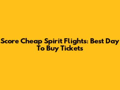 Score Cheap Spirit Flights: Best Day To Buy Tickets