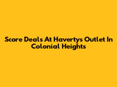 Score Deals At Havertys Outlet In Colonial Heights