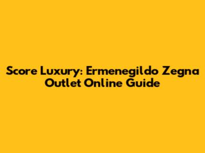 Score Luxury: Ermenegildo Zegna Outlet Online Guide
