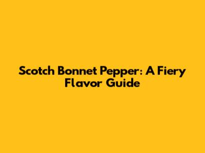 Scotch Bonnet Pepper: A Fiery Flavor Guide