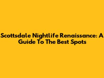 Scottsdale Nightlife Renaissance: A Guide To The Best Spots