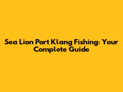 Sea Lion Port Klang Fishing: Your Complete Guide