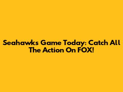 Seahawks Game Today: Catch All The Action On FOX!