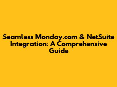 Seamless Monday.com & NetSuite Integration: A Comprehensive Guide