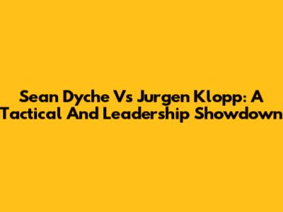Sean Dyche Vs Jurgen Klopp: A Tactical And Leadership Showdown