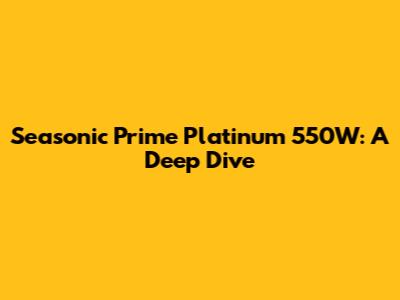 Seasonic Prime Platinum 550W: A Deep Dive
