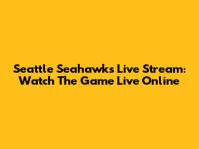 Seattle Seahawks Live Stream: Watch The Game Live Online