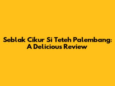Seblak Cikur Si Teteh Palembang: A Delicious Review