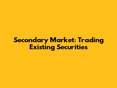 Secondary Market: Trading Existing Securities