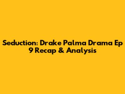 Seduction: Drake Palma Drama Ep 9 Recap & Analysis