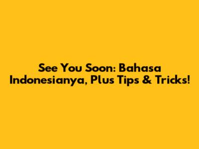 See You Soon: Bahasa Indonesianya, Plus Tips & Tricks!