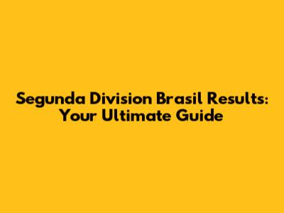 Segunda Division Brasil Results: Your Ultimate Guide