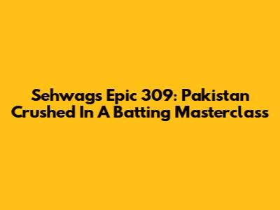 Sehwag's Epic 309: Pakistan Crushed In A Batting Masterclass