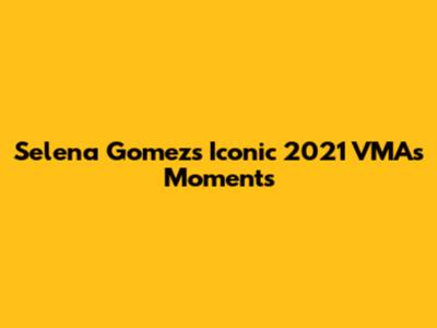 Selena Gomez's Iconic 2021 VMAs Moments
