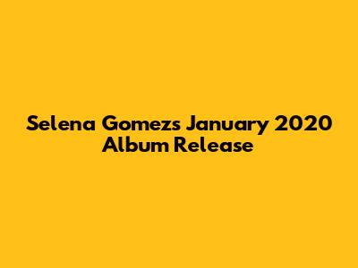 Selena Gomez's January 2020 Album Release