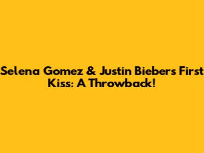 Selena Gomez & Justin Bieber's First Kiss: A Throwback!