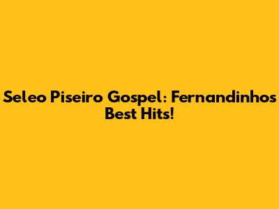 Seleo Piseiro Gospel: Fernandinho's Best Hits!