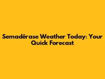 Semadêrase Weather Today: Your Quick Forecast