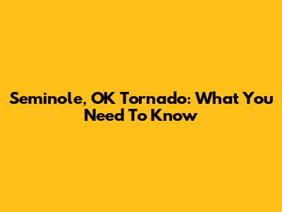 Seminole, OK Tornado: What You Need To Know