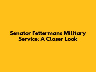 Senator Fetterman's Military Service: A Closer Look