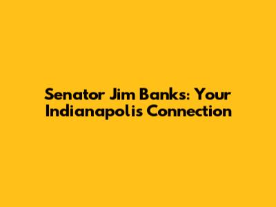 Senator Jim Banks: Your Indianapolis Connection