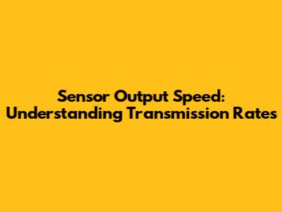 Sensor Output Speed: Understanding Transmission Rates