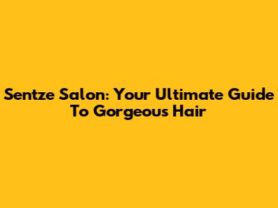 Sentze Salon: Your Ultimate Guide To Gorgeous Hair