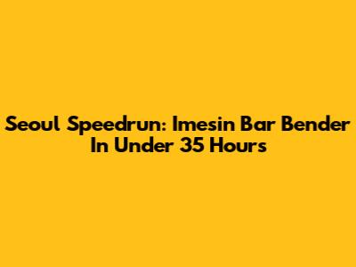 Seoul Speedrun: Imesin Bar Bender In Under 35 Hours