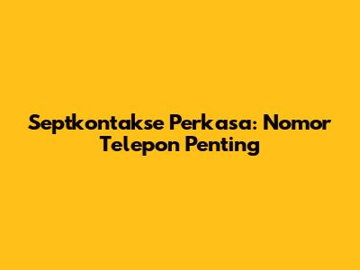 Septkontakse Perkasa: Nomor Telepon Penting