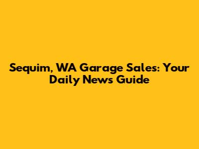 Sequim, WA Garage Sales: Your Daily News Guide