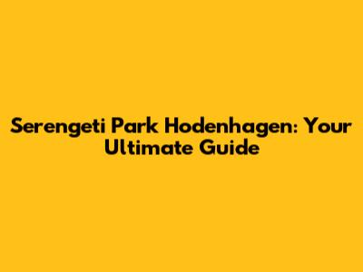 Serengeti Park Hodenhagen: Your Ultimate Guide