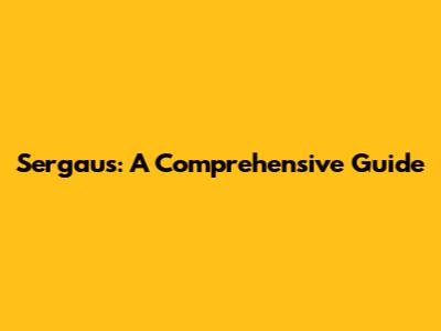 Sergaus: A Comprehensive Guide